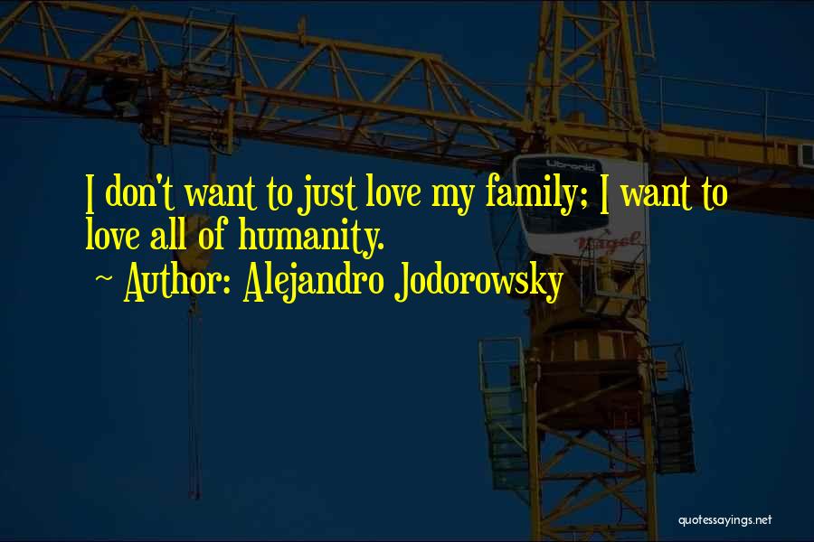 Alejandro Jodorowsky Quotes: I Don't Want To Just Love My Family; I Want To Love All Of Humanity.