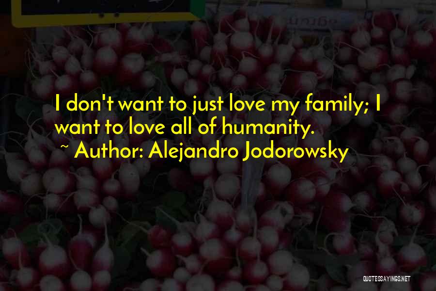 Alejandro Jodorowsky Quotes: I Don't Want To Just Love My Family; I Want To Love All Of Humanity.