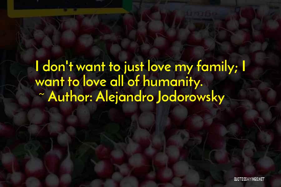 Alejandro Jodorowsky Quotes: I Don't Want To Just Love My Family; I Want To Love All Of Humanity.