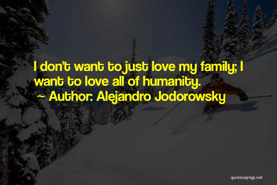 Alejandro Jodorowsky Quotes: I Don't Want To Just Love My Family; I Want To Love All Of Humanity.