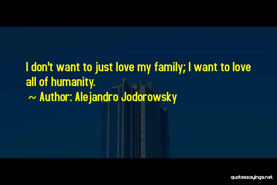 Alejandro Jodorowsky Quotes: I Don't Want To Just Love My Family; I Want To Love All Of Humanity.