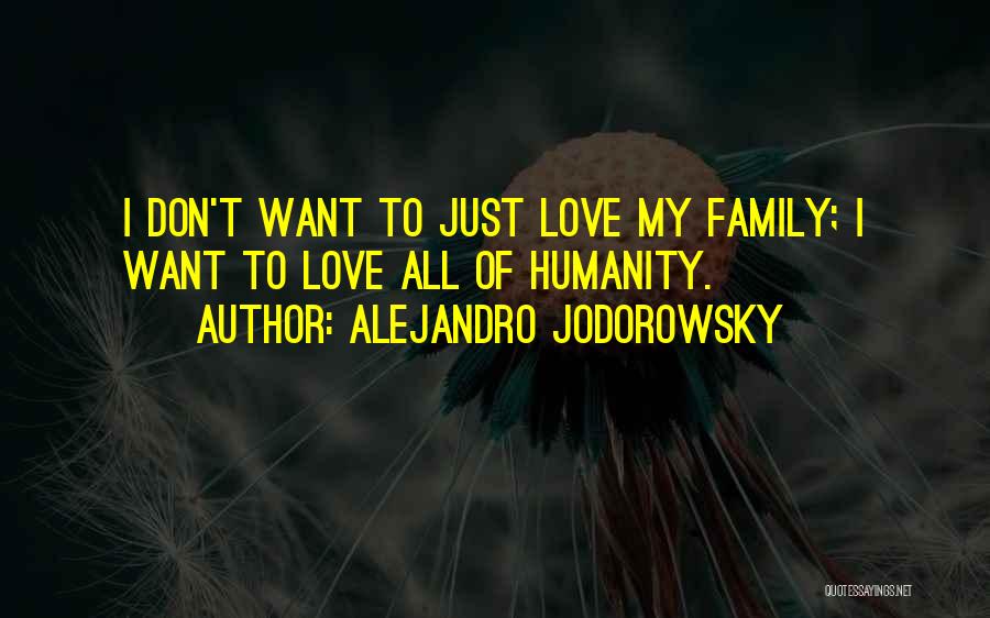 Alejandro Jodorowsky Quotes: I Don't Want To Just Love My Family; I Want To Love All Of Humanity.