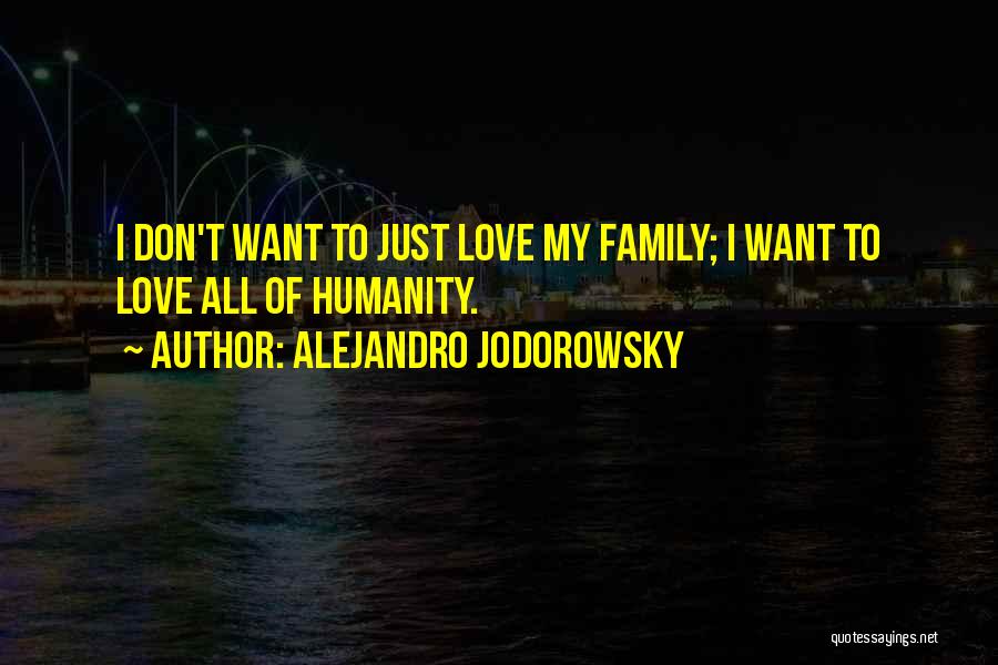 Alejandro Jodorowsky Quotes: I Don't Want To Just Love My Family; I Want To Love All Of Humanity.