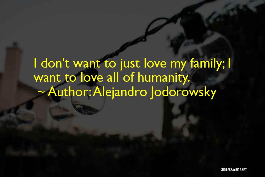 Alejandro Jodorowsky Quotes: I Don't Want To Just Love My Family; I Want To Love All Of Humanity.