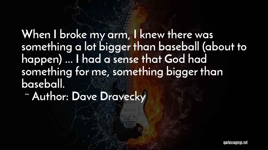 Dave Dravecky Quotes: When I Broke My Arm, I Knew There Was Something A Lot Bigger Than Baseball (about To Happen) ... I