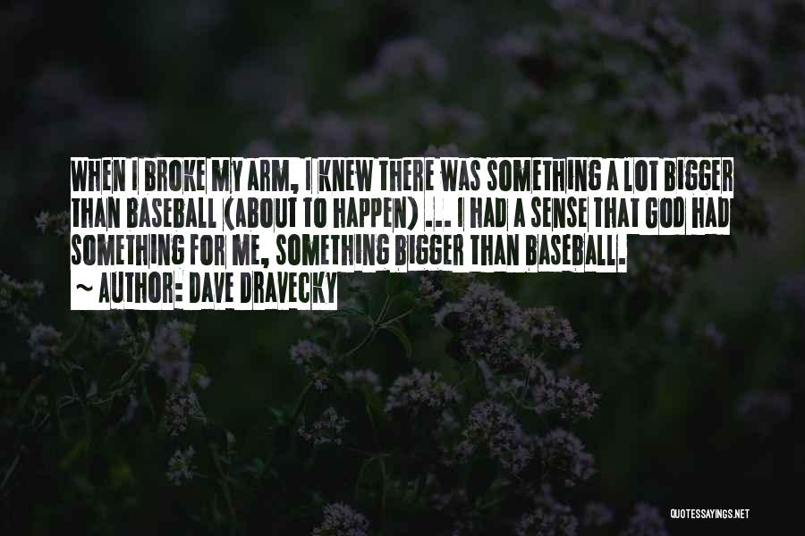 Dave Dravecky Quotes: When I Broke My Arm, I Knew There Was Something A Lot Bigger Than Baseball (about To Happen) ... I