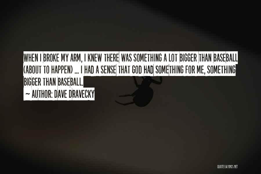 Dave Dravecky Quotes: When I Broke My Arm, I Knew There Was Something A Lot Bigger Than Baseball (about To Happen) ... I