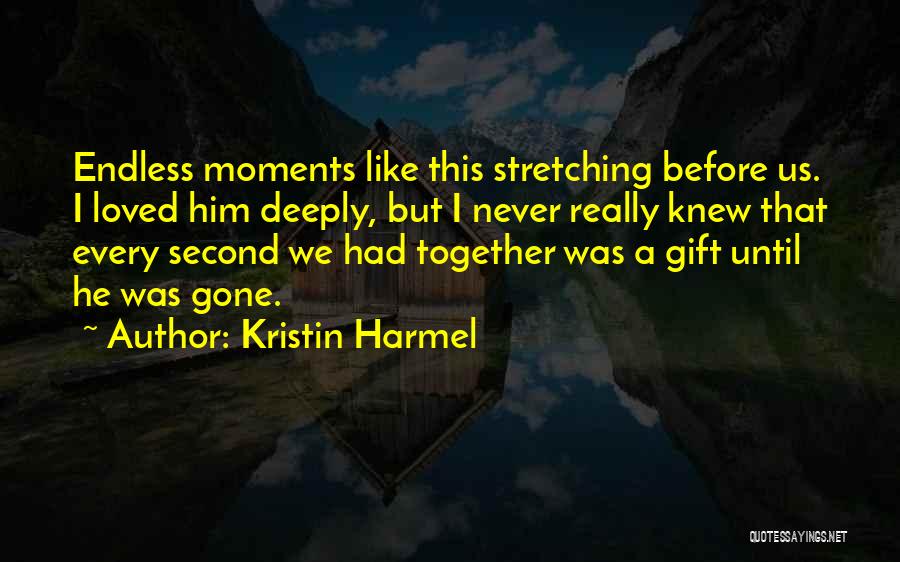 Kristin Harmel Quotes: Endless Moments Like This Stretching Before Us. I Loved Him Deeply, But I Never Really Knew That Every Second We