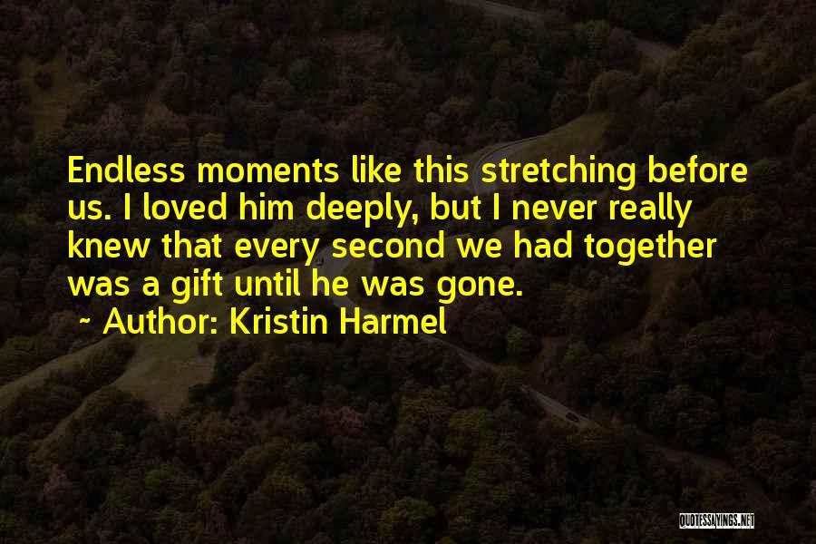 Kristin Harmel Quotes: Endless Moments Like This Stretching Before Us. I Loved Him Deeply, But I Never Really Knew That Every Second We