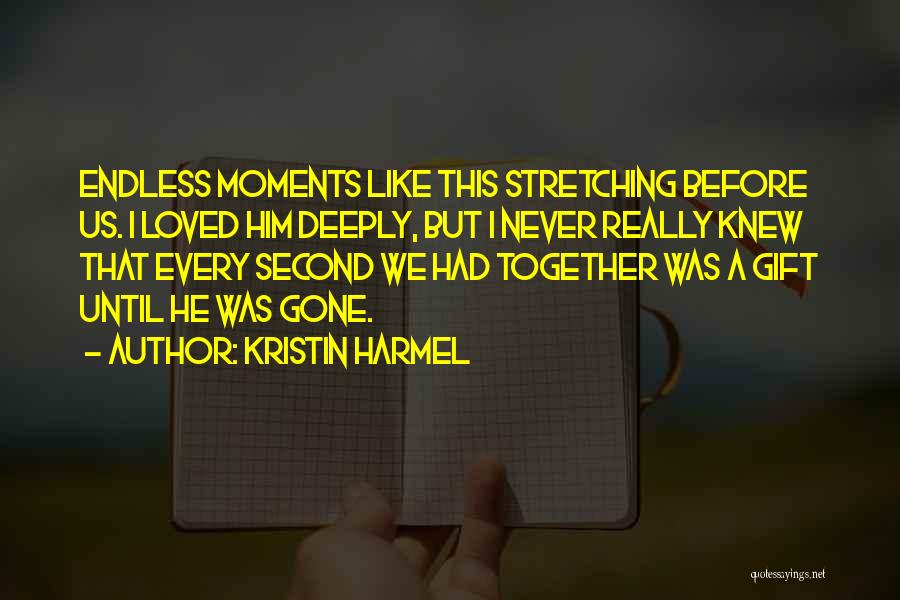 Kristin Harmel Quotes: Endless Moments Like This Stretching Before Us. I Loved Him Deeply, But I Never Really Knew That Every Second We