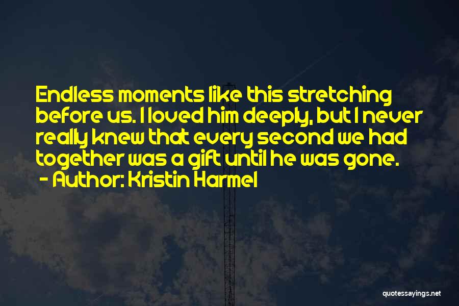 Kristin Harmel Quotes: Endless Moments Like This Stretching Before Us. I Loved Him Deeply, But I Never Really Knew That Every Second We