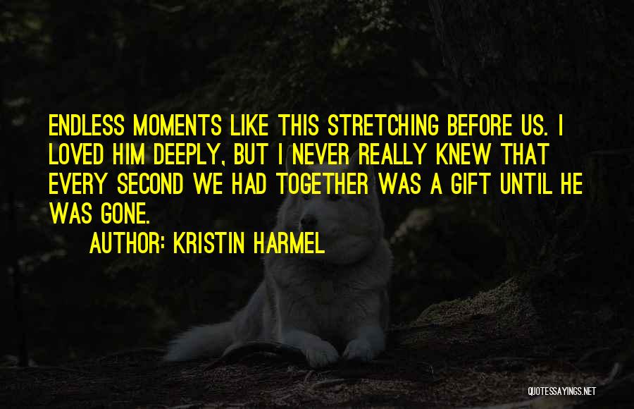 Kristin Harmel Quotes: Endless Moments Like This Stretching Before Us. I Loved Him Deeply, But I Never Really Knew That Every Second We