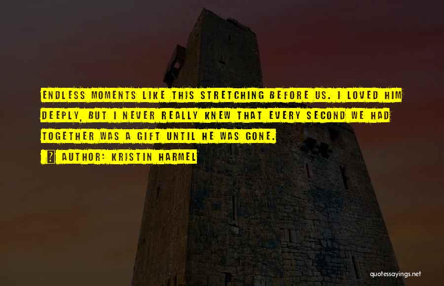 Kristin Harmel Quotes: Endless Moments Like This Stretching Before Us. I Loved Him Deeply, But I Never Really Knew That Every Second We