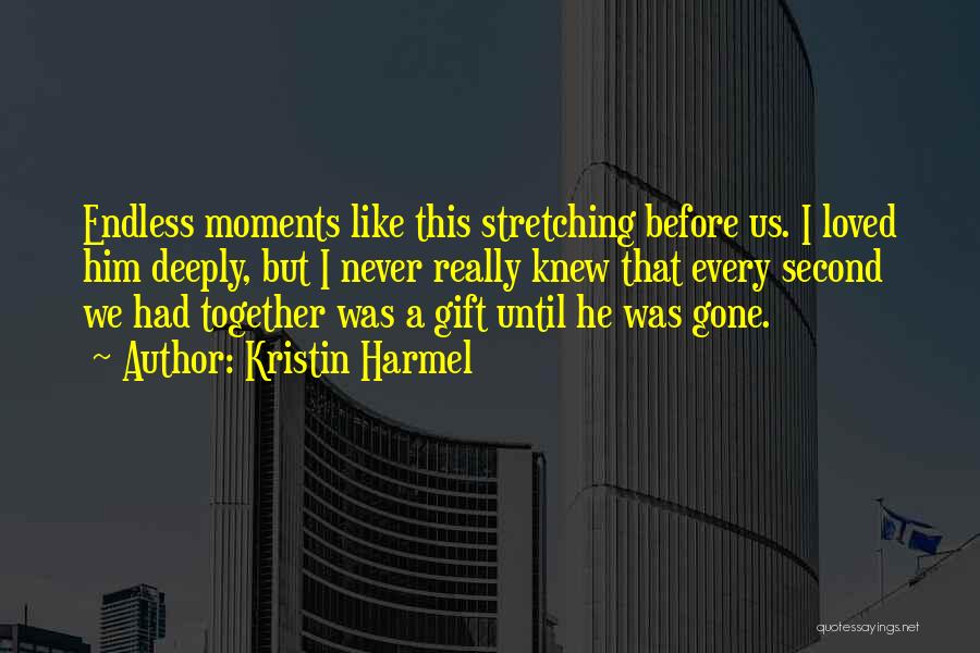 Kristin Harmel Quotes: Endless Moments Like This Stretching Before Us. I Loved Him Deeply, But I Never Really Knew That Every Second We