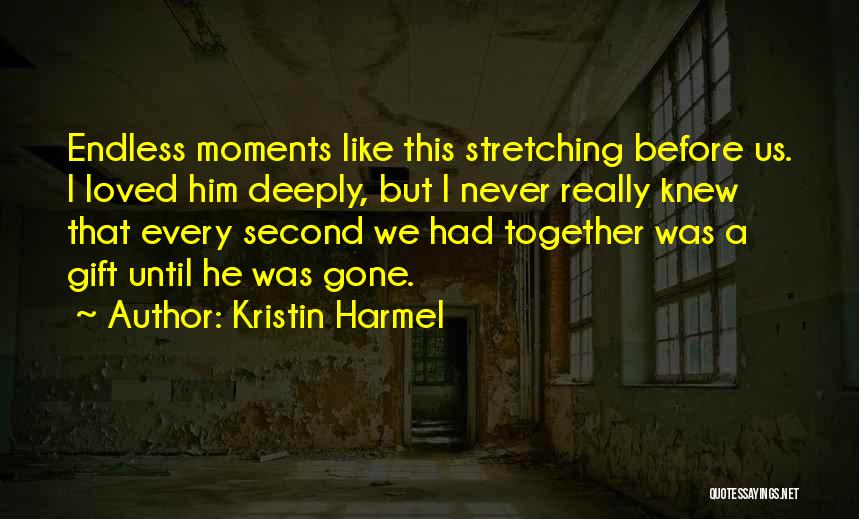 Kristin Harmel Quotes: Endless Moments Like This Stretching Before Us. I Loved Him Deeply, But I Never Really Knew That Every Second We