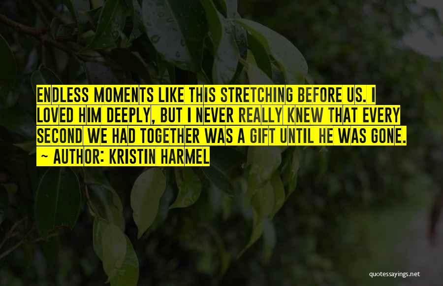 Kristin Harmel Quotes: Endless Moments Like This Stretching Before Us. I Loved Him Deeply, But I Never Really Knew That Every Second We