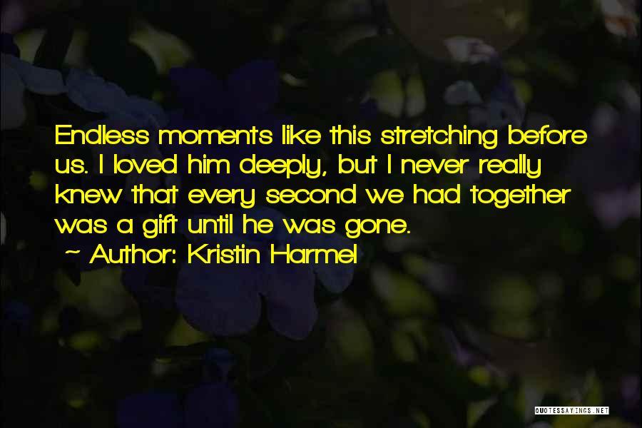 Kristin Harmel Quotes: Endless Moments Like This Stretching Before Us. I Loved Him Deeply, But I Never Really Knew That Every Second We