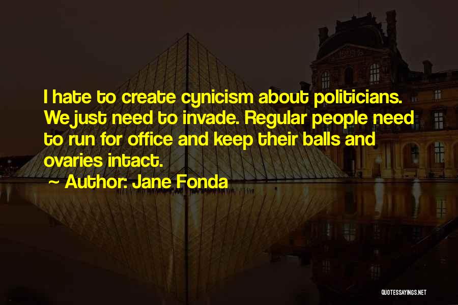 Jane Fonda Quotes: I Hate To Create Cynicism About Politicians. We Just Need To Invade. Regular People Need To Run For Office And