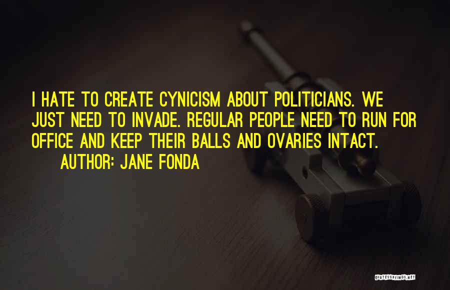 Jane Fonda Quotes: I Hate To Create Cynicism About Politicians. We Just Need To Invade. Regular People Need To Run For Office And