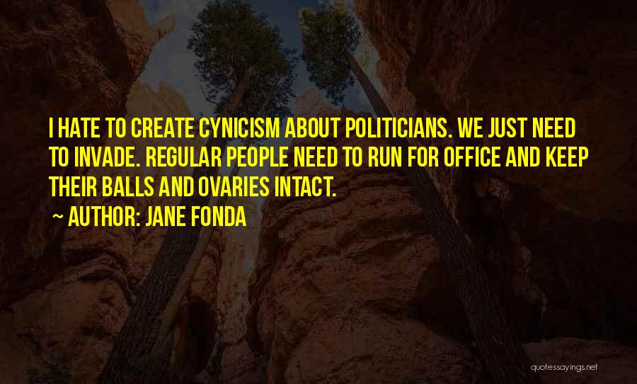 Jane Fonda Quotes: I Hate To Create Cynicism About Politicians. We Just Need To Invade. Regular People Need To Run For Office And