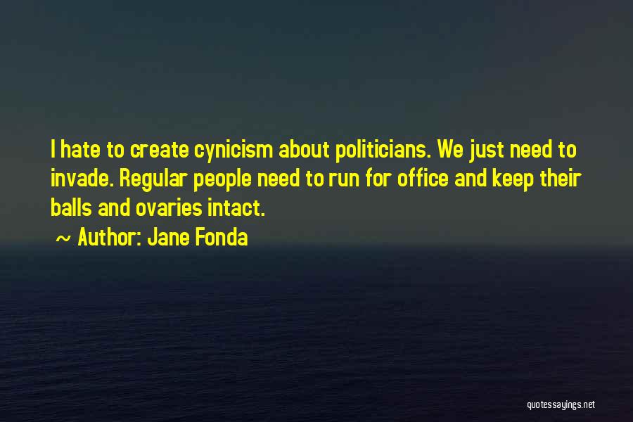 Jane Fonda Quotes: I Hate To Create Cynicism About Politicians. We Just Need To Invade. Regular People Need To Run For Office And