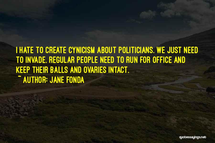 Jane Fonda Quotes: I Hate To Create Cynicism About Politicians. We Just Need To Invade. Regular People Need To Run For Office And