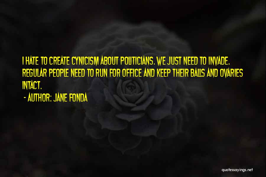 Jane Fonda Quotes: I Hate To Create Cynicism About Politicians. We Just Need To Invade. Regular People Need To Run For Office And