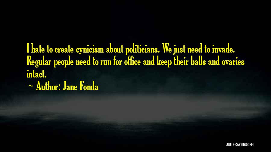 Jane Fonda Quotes: I Hate To Create Cynicism About Politicians. We Just Need To Invade. Regular People Need To Run For Office And