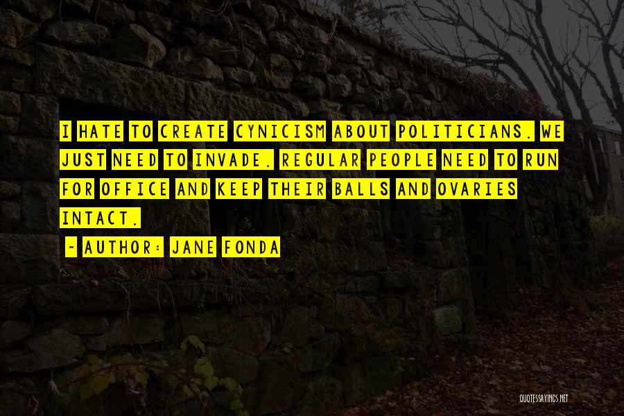 Jane Fonda Quotes: I Hate To Create Cynicism About Politicians. We Just Need To Invade. Regular People Need To Run For Office And