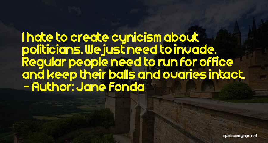 Jane Fonda Quotes: I Hate To Create Cynicism About Politicians. We Just Need To Invade. Regular People Need To Run For Office And