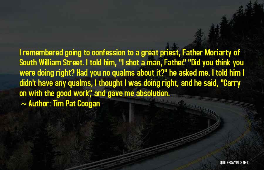 Tim Pat Coogan Quotes: I Remembered Going To Confession To A Great Priest, Father Moriarty Of South William Street. I Told Him, I Shot