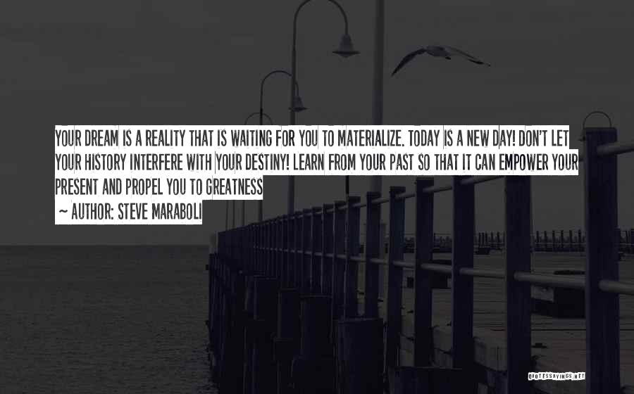 Steve Maraboli Quotes: Your Dream Is A Reality That Is Waiting For You To Materialize. Today Is A New Day! Don't Let Your