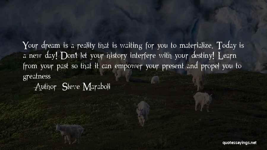 Steve Maraboli Quotes: Your Dream Is A Reality That Is Waiting For You To Materialize. Today Is A New Day! Don't Let Your