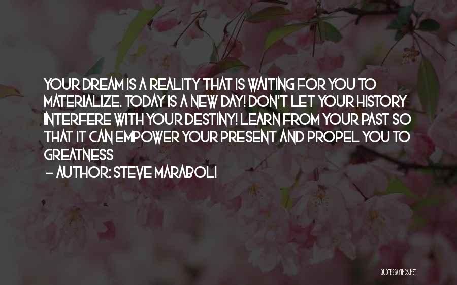 Steve Maraboli Quotes: Your Dream Is A Reality That Is Waiting For You To Materialize. Today Is A New Day! Don't Let Your