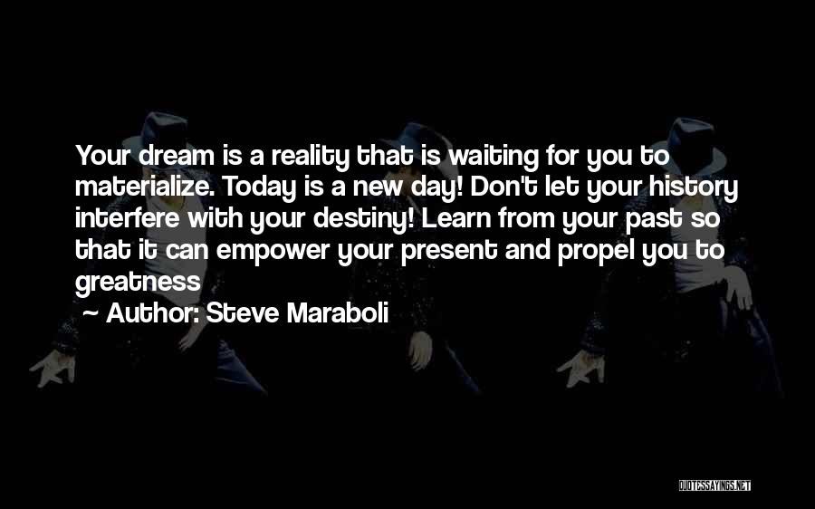 Steve Maraboli Quotes: Your Dream Is A Reality That Is Waiting For You To Materialize. Today Is A New Day! Don't Let Your