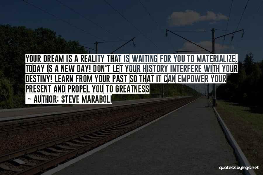 Steve Maraboli Quotes: Your Dream Is A Reality That Is Waiting For You To Materialize. Today Is A New Day! Don't Let Your