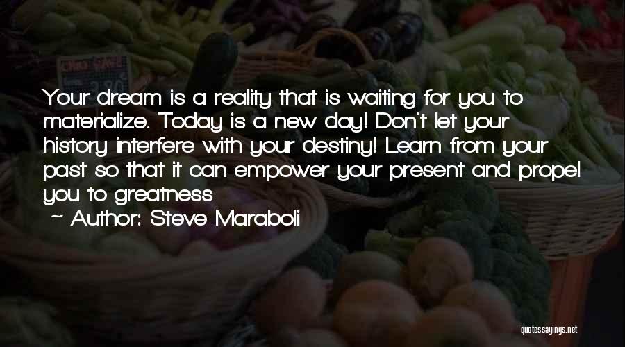 Steve Maraboli Quotes: Your Dream Is A Reality That Is Waiting For You To Materialize. Today Is A New Day! Don't Let Your