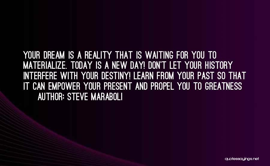 Steve Maraboli Quotes: Your Dream Is A Reality That Is Waiting For You To Materialize. Today Is A New Day! Don't Let Your