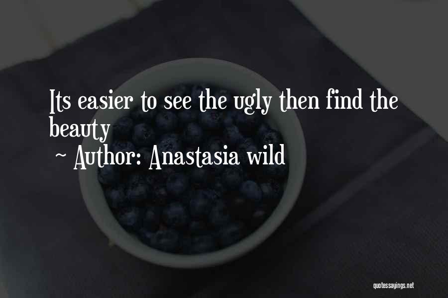 Anastasia Wild Quotes: Its Easier To See The Ugly Then Find The Beauty