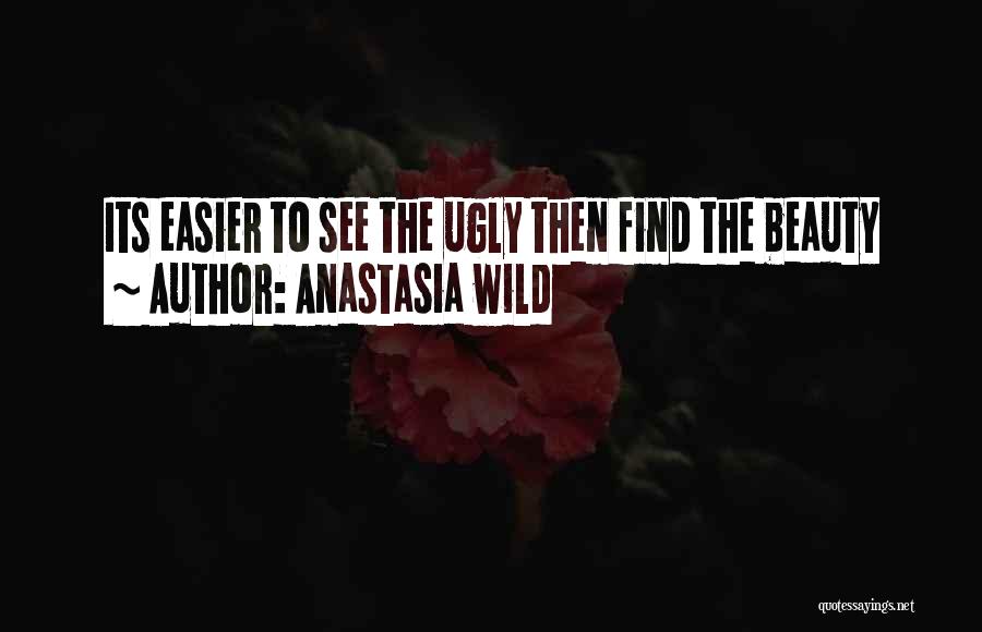 Anastasia Wild Quotes: Its Easier To See The Ugly Then Find The Beauty