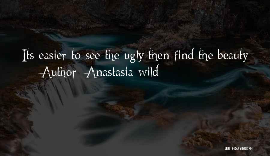 Anastasia Wild Quotes: Its Easier To See The Ugly Then Find The Beauty