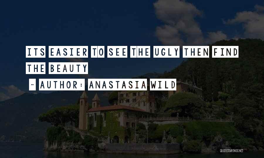 Anastasia Wild Quotes: Its Easier To See The Ugly Then Find The Beauty