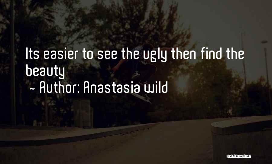 Anastasia Wild Quotes: Its Easier To See The Ugly Then Find The Beauty