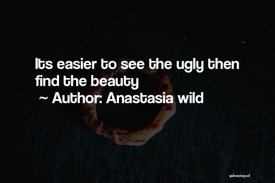 Anastasia Wild Quotes: Its Easier To See The Ugly Then Find The Beauty