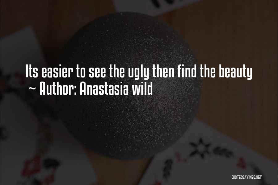 Anastasia Wild Quotes: Its Easier To See The Ugly Then Find The Beauty