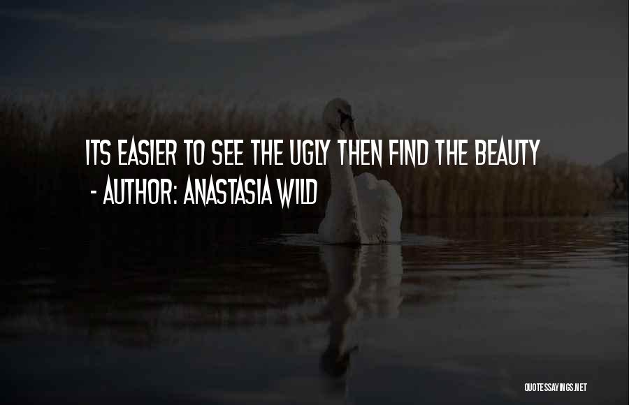 Anastasia Wild Quotes: Its Easier To See The Ugly Then Find The Beauty
