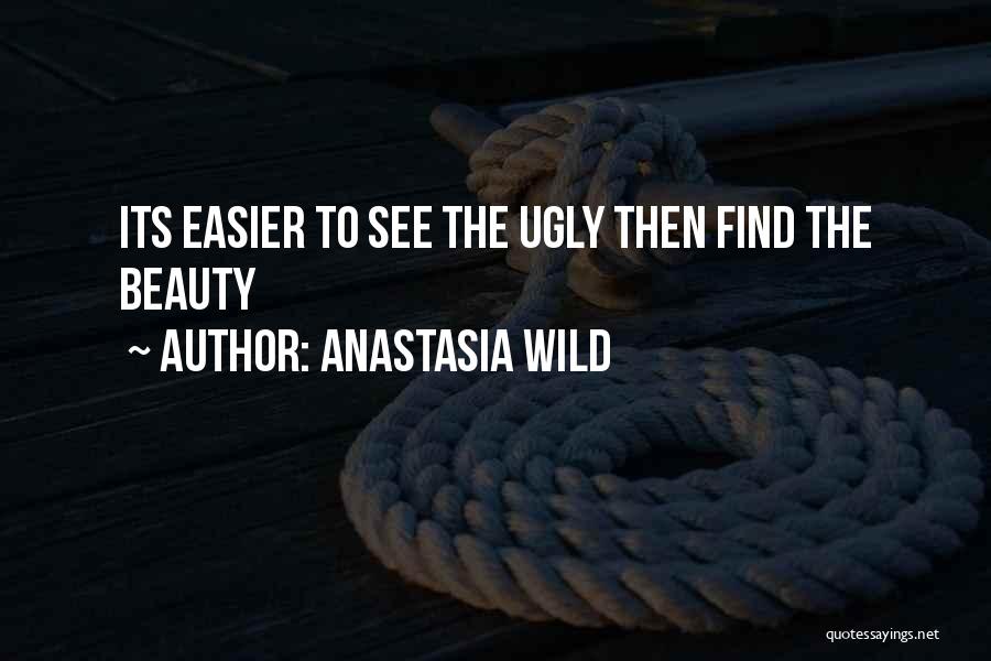 Anastasia Wild Quotes: Its Easier To See The Ugly Then Find The Beauty