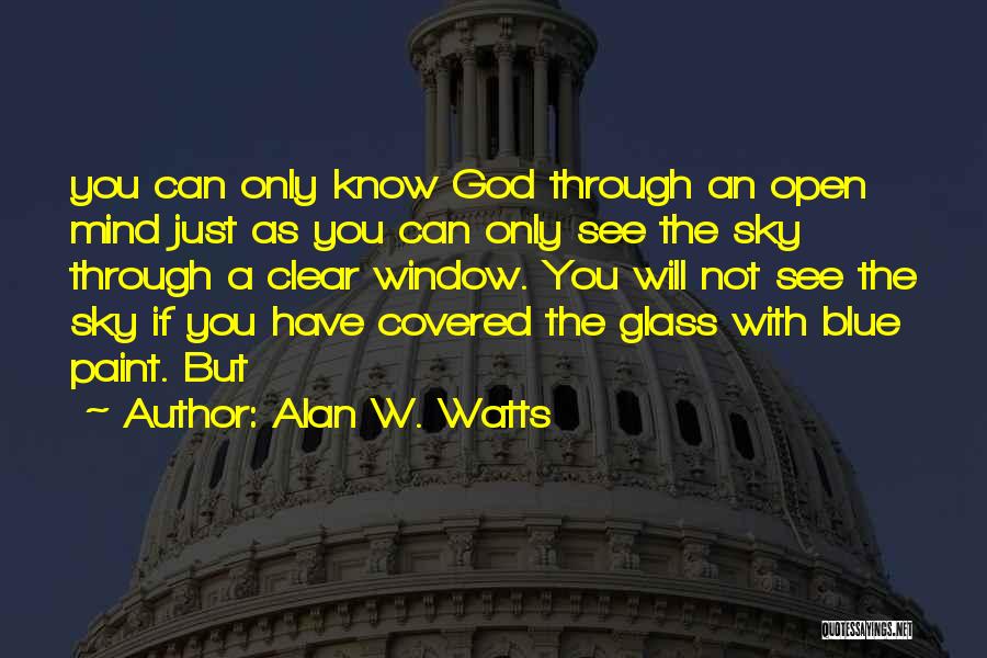 Alan W. Watts Quotes: You Can Only Know God Through An Open Mind Just As You Can Only See The Sky Through A Clear