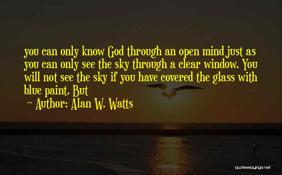 Alan W. Watts Quotes: You Can Only Know God Through An Open Mind Just As You Can Only See The Sky Through A Clear