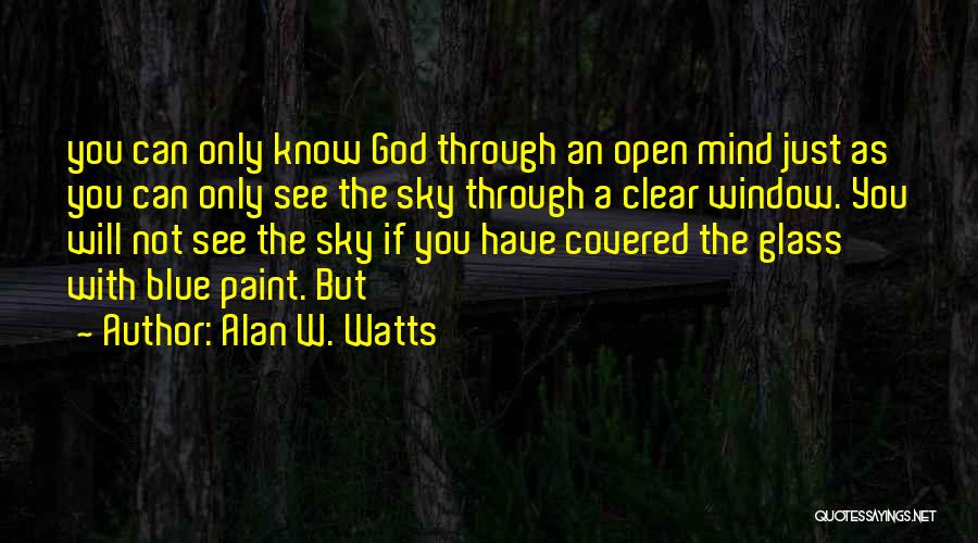 Alan W. Watts Quotes: You Can Only Know God Through An Open Mind Just As You Can Only See The Sky Through A Clear